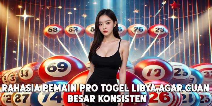 Rahasia Pemain Pro Togel Libya Agar Cuan Besar Konsisten
