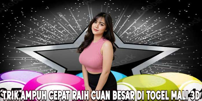 Trik Ampuh Cepat Raih Cuan Besar Di Togel Mali 3D