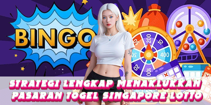 Strategi Lengkap Menaklukkan Pasaran Togel Singapore Lotto